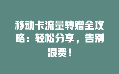 移动卡流量转赠全攻略：轻松分享，告别浪费！