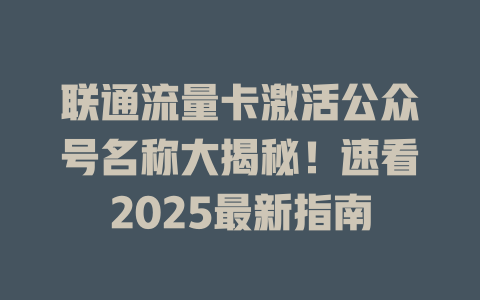 联通流量卡激活公众号名称大揭秘！速看2025最新指南