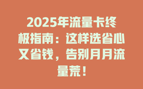 2025年流量卡终极指南：这样选省心又省钱，告别月月流量荒！