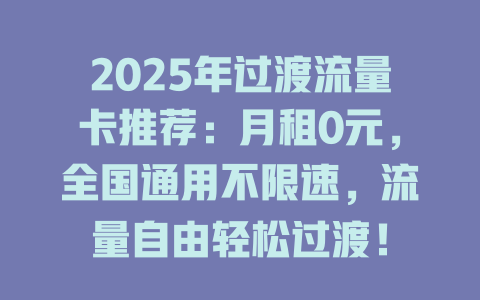 2025年过渡流量卡推荐：月租0元，全国通用不限速，流量自由轻松过渡！