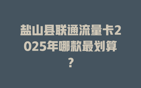盐山县联通流量卡2025年哪款最划算？