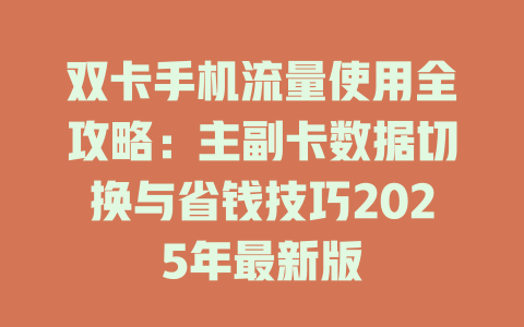 双卡手机流量使用全攻略：主副卡数据切换与省钱技巧2025年最新版