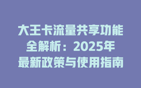 大王卡流量共享功能全解析：2025年最新政策与使用指南