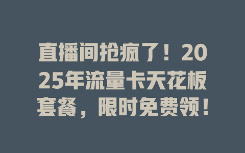 直播间抢疯了！2025年流量卡天花板套餐，限时免费领！