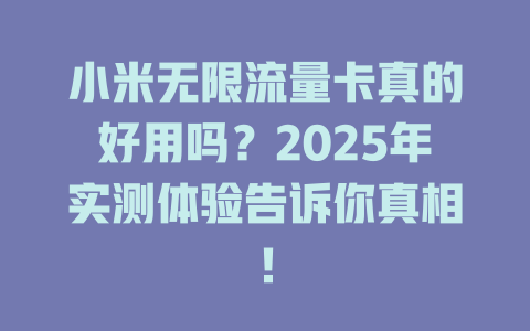 小米无限流量卡真的好用吗？2025年实测体验告诉你真相！