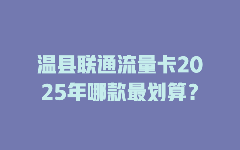 温县联通流量卡2025年哪款最划算？
