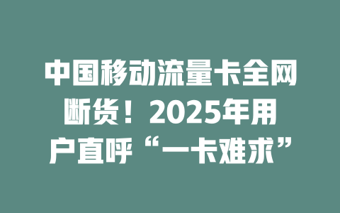 中国移动流量卡全网断货！2025年用户直呼“一卡难求”