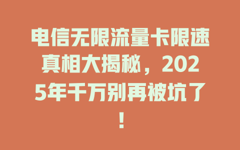 电信无限流量卡限速真相大揭秘，2025年千万别再被坑了！