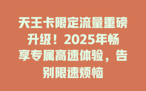 天王卡限定流量重磅升级！2025年畅享专属高速体验，告别限速烦恼