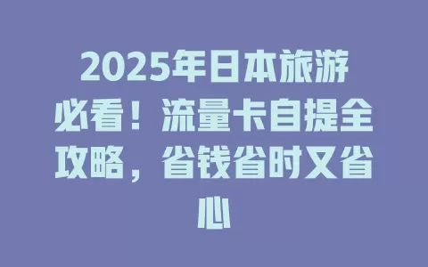 2025年日本旅游必看！流量卡自提全攻略，省钱省时又省心