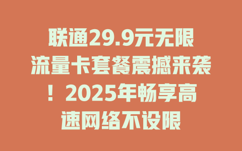 联通29.9元无限流量卡套餐震撼来袭！2025年畅享高速网络不设限
