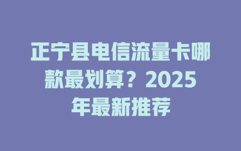 正宁县电信流量卡哪款最划算？2025年最新推荐