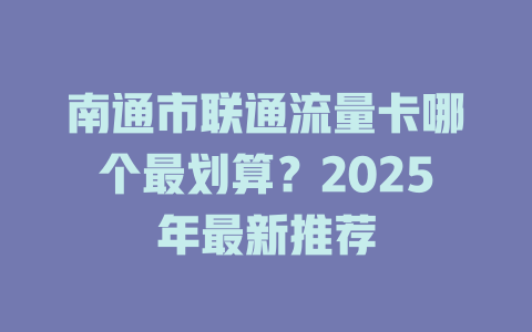 南通市联通流量卡哪个最划算？2025年最新推荐