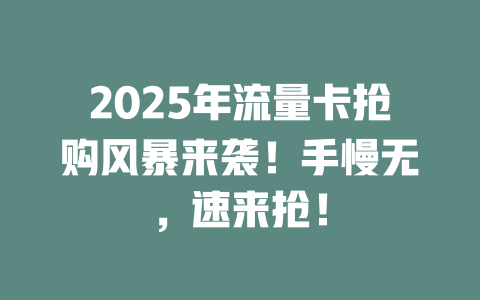 2025年流量卡抢购风暴来袭！手慢无，速来抢！