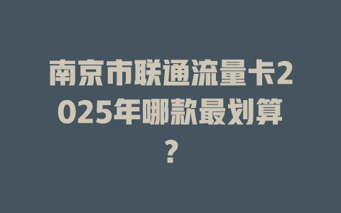 南京市联通流量卡2025年哪款最划算？