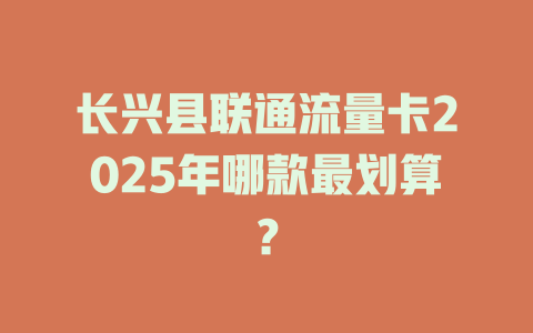 长兴县联通流量卡2025年哪款最划算？