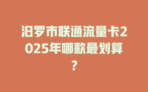 汨罗市联通流量卡2025年哪款最划算？