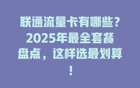 联通流量卡有哪些？2025年最全套餐盘点，这样选最划算！