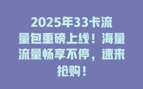 2025年33卡流量包重磅上线！海量流量畅享不停，速来抢购！
