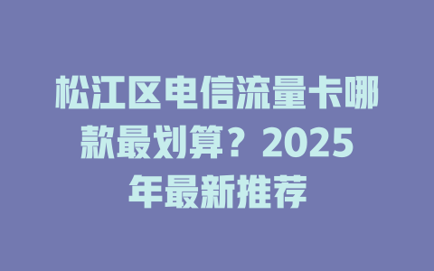 松江区电信流量卡哪款最划算？2025年最新推荐