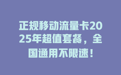 正规移动流量卡2025年超值套餐，全国通用不限速！