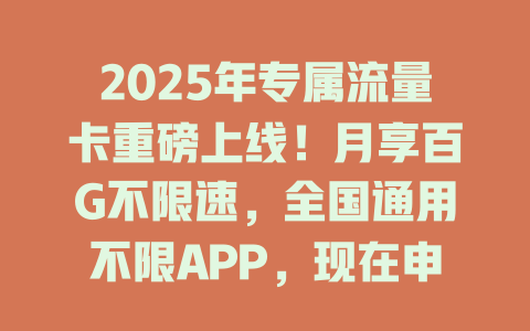 2025年专属流量卡重磅上线！月享百G不限速，全国通用不限APP，现在申请立享0元月租！