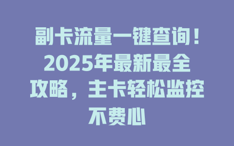 副卡流量一键查询！2025年最新最全攻略，主卡轻松监控不费心