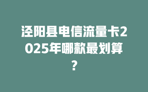 泾阳县电信流量卡2025年哪款最划算？