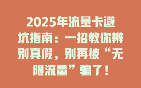2025年流量卡避坑指南：一招教你辨别真假，别再被“无限流量”骗了！