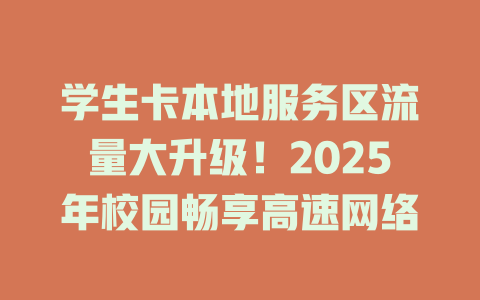 学生卡本地服务区流量大升级！2025年校园畅享高速网络