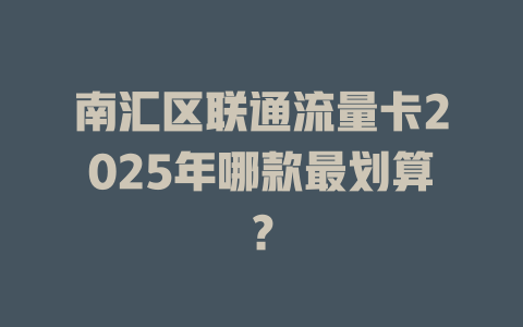 南汇区联通流量卡2025年哪款最划算？