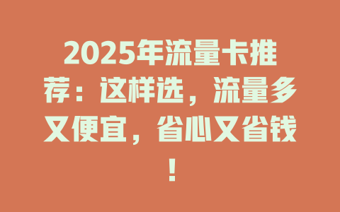 2025年流量卡推荐：这样选，流量多又便宜，省心又省钱！
