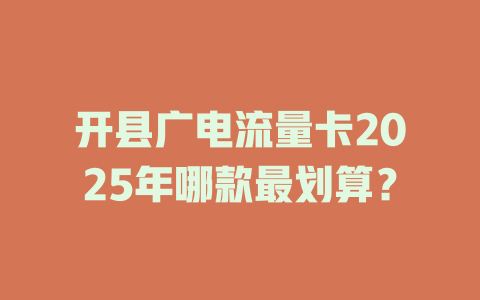 开县广电流量卡2025年哪款最划算？
