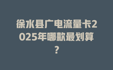 徐水县广电流量卡2025年哪款最划算？