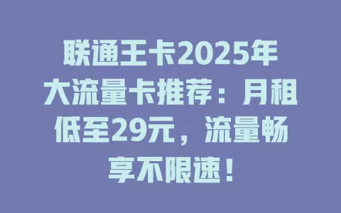 联通王卡2025年大流量卡推荐：月租低至29元，流量畅享不限速！