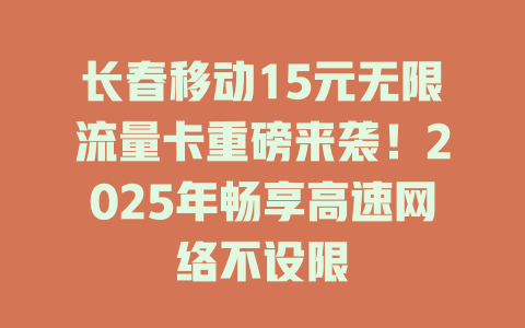 长春移动15元无限流量卡重磅来袭！2025年畅享高速网络不设限