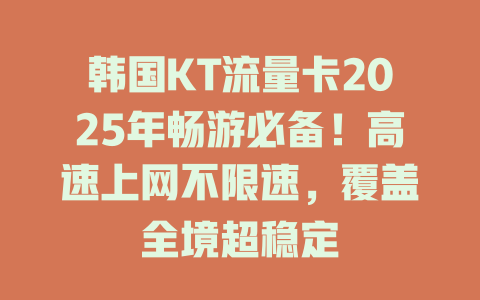韩国KT流量卡2025年畅游必备！高速上网不限速，覆盖全境超稳定