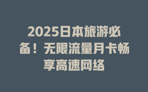 2025日本旅游必备！无限流量月卡畅享高速网络