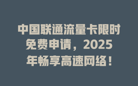 中国联通流量卡限时免费申请，2025年畅享高速网络！