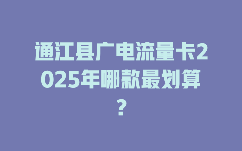 通江县广电流量卡2025年哪款最划算？
