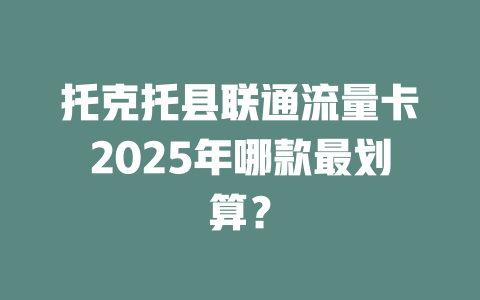 托克托县联通流量卡2025年哪款最划算？