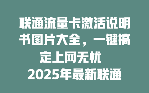 联通流量卡激活说明书图片大全，一键搞定上网无忧  

2025年最新联通流量卡激活指南，高清说明书图片速领  

联通流量卡激活不求人！