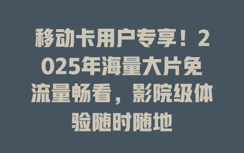 移动卡用户专享！2025年海量大片免流量畅看，影院级体验随时随地