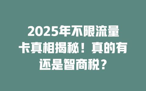 2025年不限流量卡真相揭秘！真的有还是智商税？