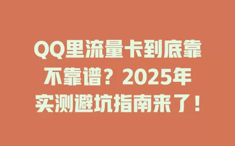 QQ里流量卡到底靠不靠谱？2025年实测避坑指南来了！