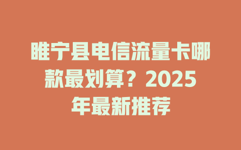 睢宁县电信流量卡哪款最划算？2025年最新推荐