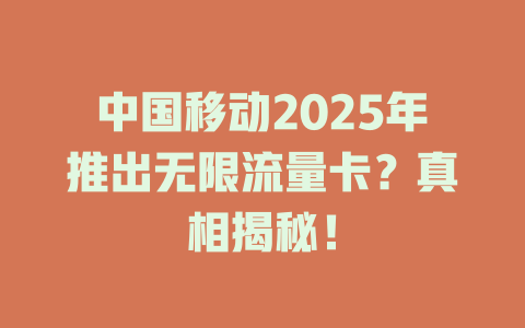 中国移动2025年推出无限流量卡？真相揭秘！