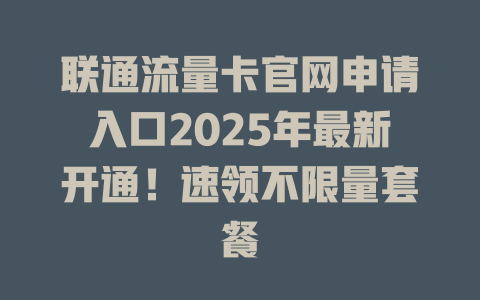 联通流量卡官网申请入口2025年最新开通！速领不限量套餐