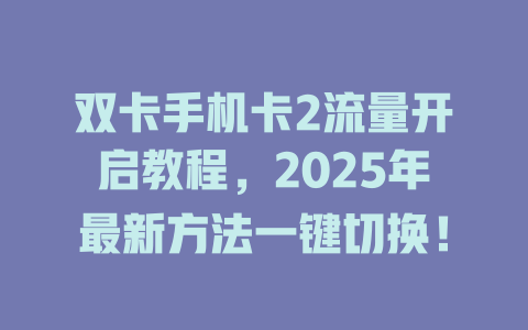 双卡手机卡2流量开启教程，2025年最新方法一键切换！