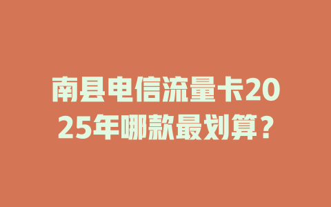 南县电信流量卡2025年哪款最划算？